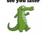 See Ya’ Later Alligator